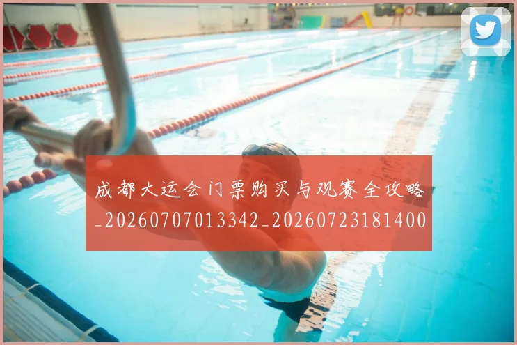 成都大运会门票购买与观赛全攻略_20260707013342_20260723181400