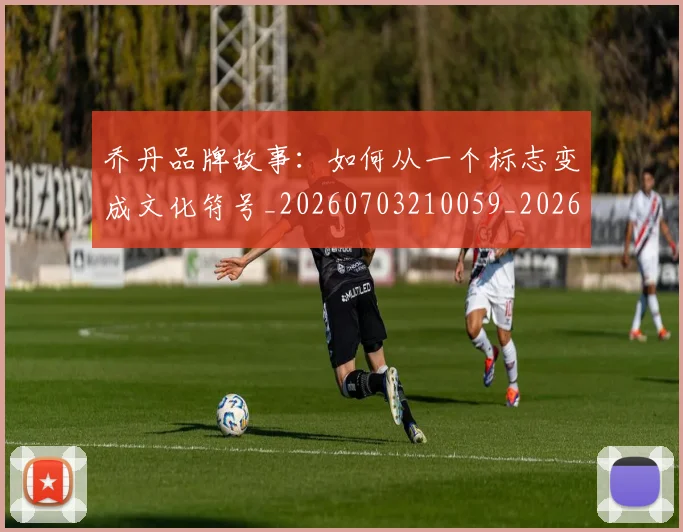 乔丹品牌故事:如何从一个标志变成文化符号_20260703210059_20260716192008