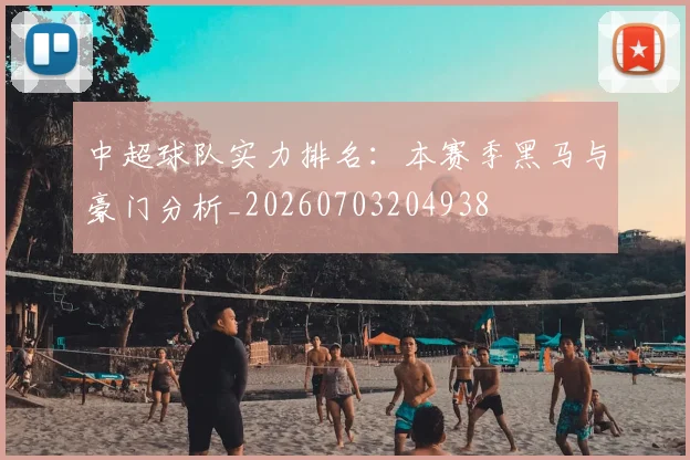中超球队实力排名：本赛季黑马与豪门分析_20260703204938