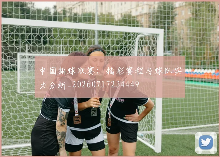 中国排球联赛：精彩赛程与球队实力分析_20260717234449