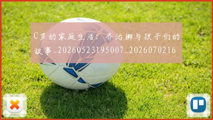 C罗的家庭生活:乔治娜与孩子们的故事_20260523195007_20260702164636_20260712052121