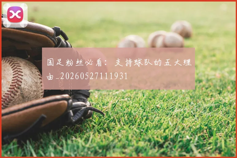国足粉丝必看：支持球队的五大理由_20260527111931