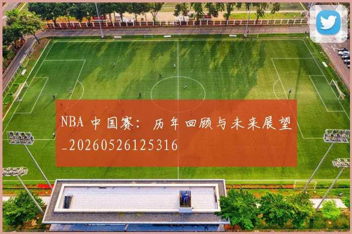 NBA 中国赛：历年回顾与未来展望_20260526125316