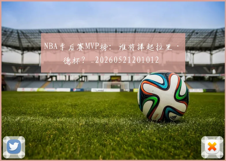 NBA季后赛MVP榜：谁将捧起拉里·伯德杯？_20260521201012