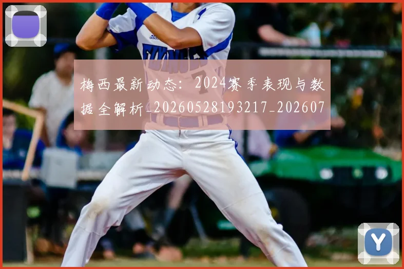 梅西最新动态：2024赛季表现与数据全解析_20260528193217_20260707144704_20260731181636