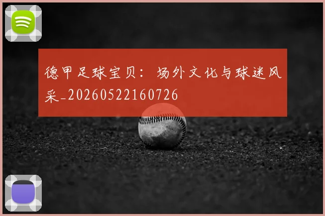 德甲足球宝贝：场外文化与球迷风采_20260522160726