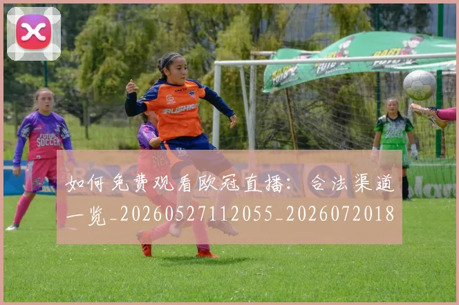 如何免费观看欧冠直播：合法渠道一览_20260527112055_20260720182055