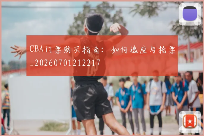CBA门票购买指南:如何选座与抢票_20260701212217