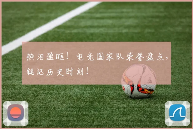 热泪盈眶！电竞国家队荣誉盘点，铭记历史时刻！
