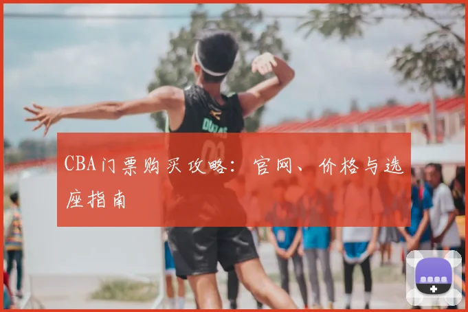 CBA门票购买攻略：官网、价格与选座指南