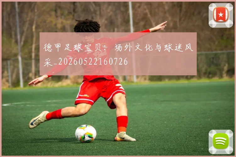 德甲足球宝贝：场外文化与球迷风采_20260522160726