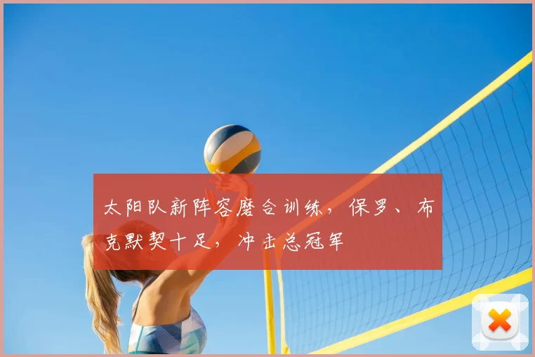 太阳队新阵容磨合训练，保罗、布克默契十足，冲击总冠军
