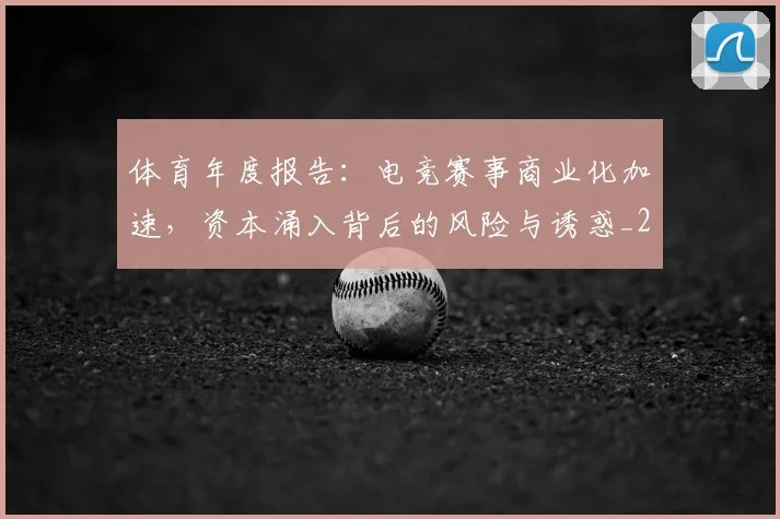 体育年度报告：电竞赛事商业化加速，资本涌入背后的风险与诱惑_20260703214050