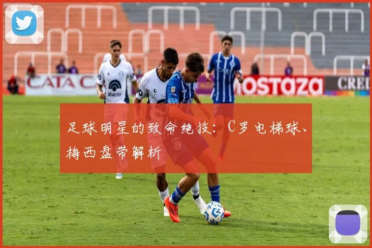 足球明星的致命绝技：C罗电梯球、梅西盘带解析