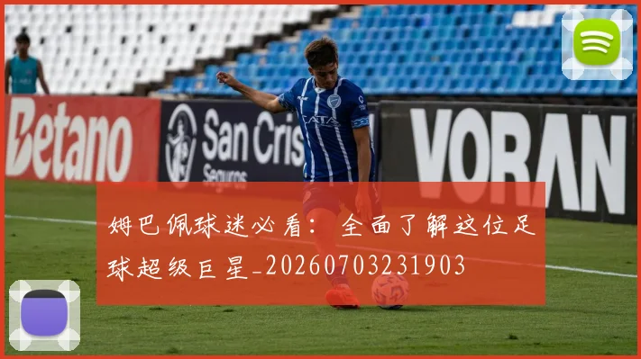 姆巴佩球迷必看：全面了解这位足球超级巨星_20260703231903