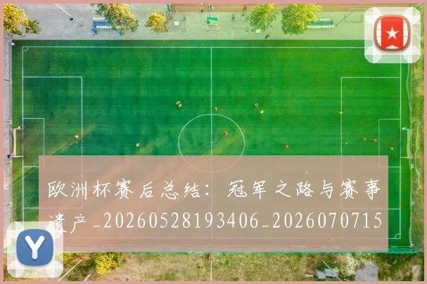 欧洲杯赛后总结：冠军之路与赛事遗产_20260528193406_20260707152508_20260801170153