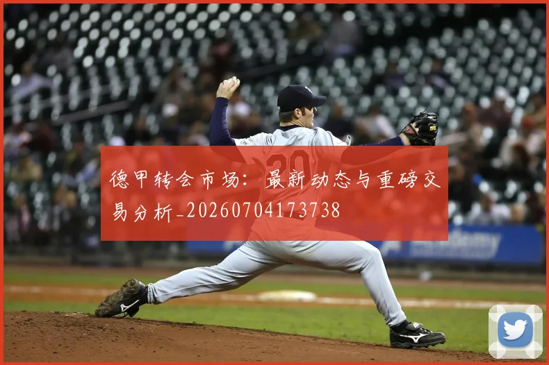 德甲转会市场：最新动态与重磅交易分析_20260704173738
