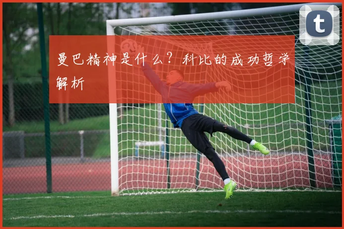 曼巴精神是什么？科比的成功哲学解析