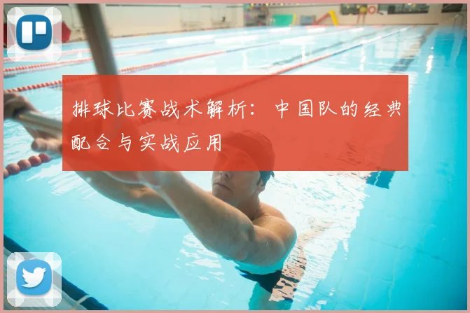 排球比赛战术解析:中国队的经典配合与实战应用