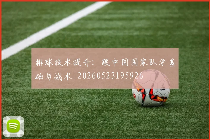 排球技术提升：跟中国国家队学基础与战术_20260523195926