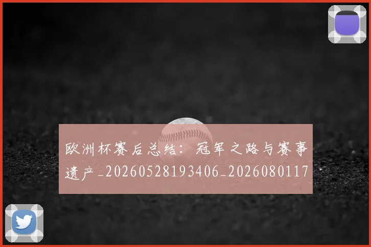 欧洲杯赛后总结:冠军之路与赛事遗产_20260528193406_20260801170153