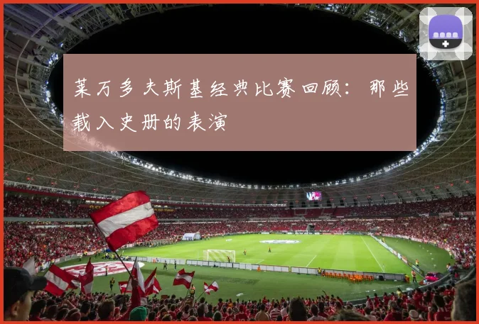 莱万多夫斯基经典比赛回顾：那些载入史册的表演