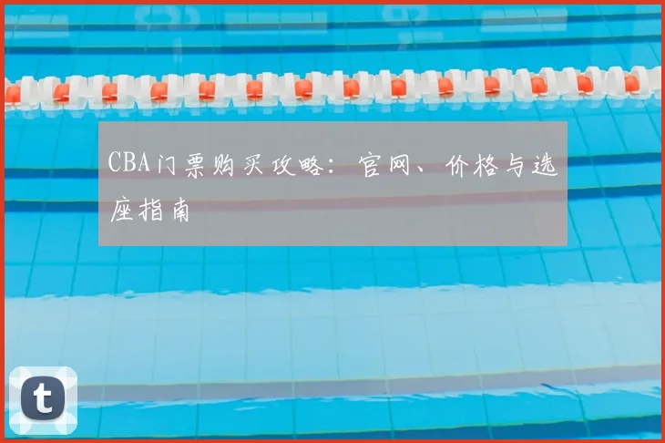 CBA门票购买攻略：官网、价格与选座指南