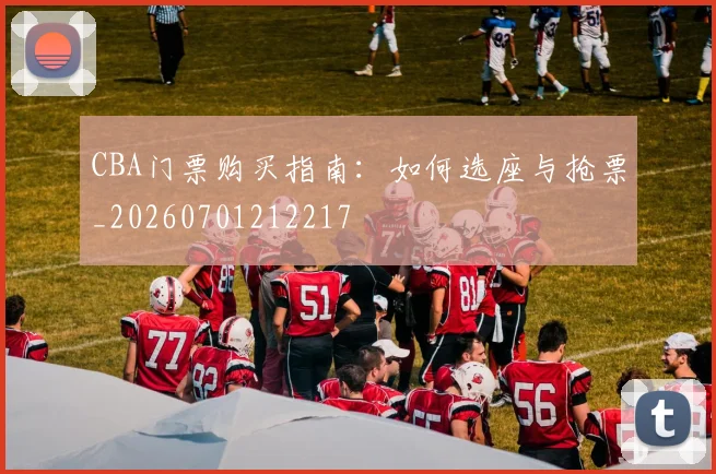 CBA门票购买指南：如何选座与抢票_20260701212217
