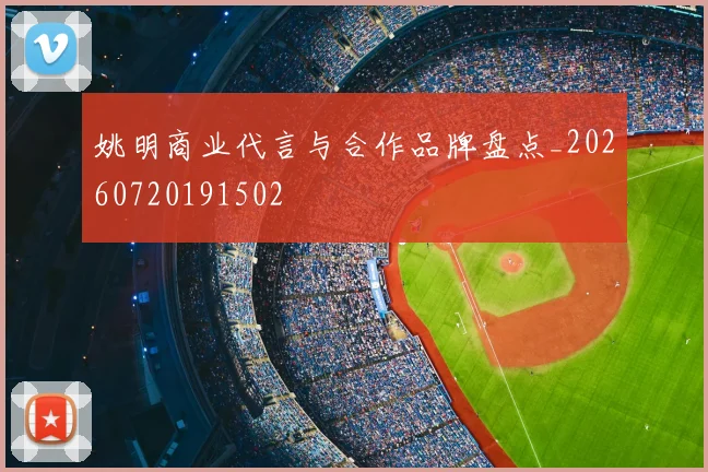 姚明商业代言与合作品牌盘点_20260720191502