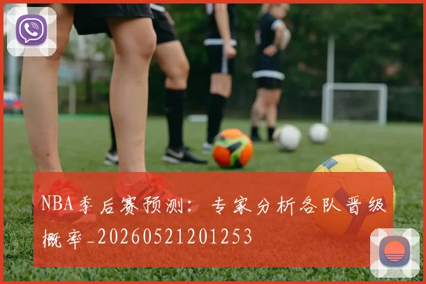 NBA季后赛预测：专家分析各队晋级概率_20260521201253
