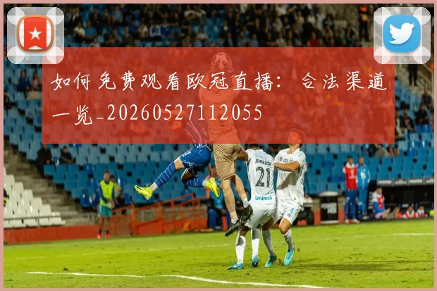 如何免费观看欧冠直播：合法渠道一览_20260527112055
