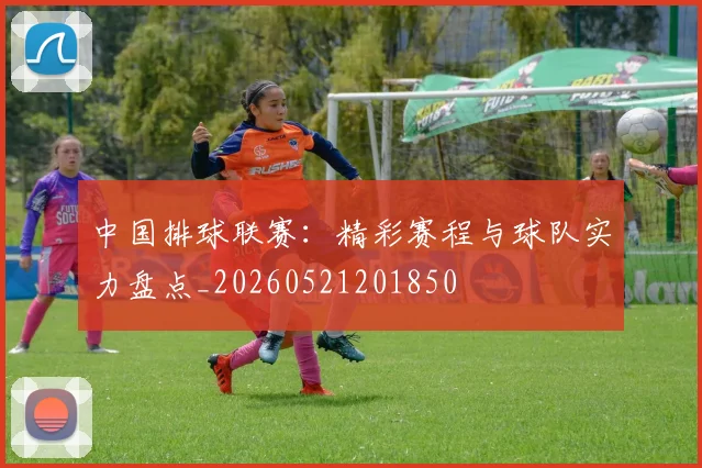 中国排球联赛：精彩赛程与球队实力盘点_20260521201850