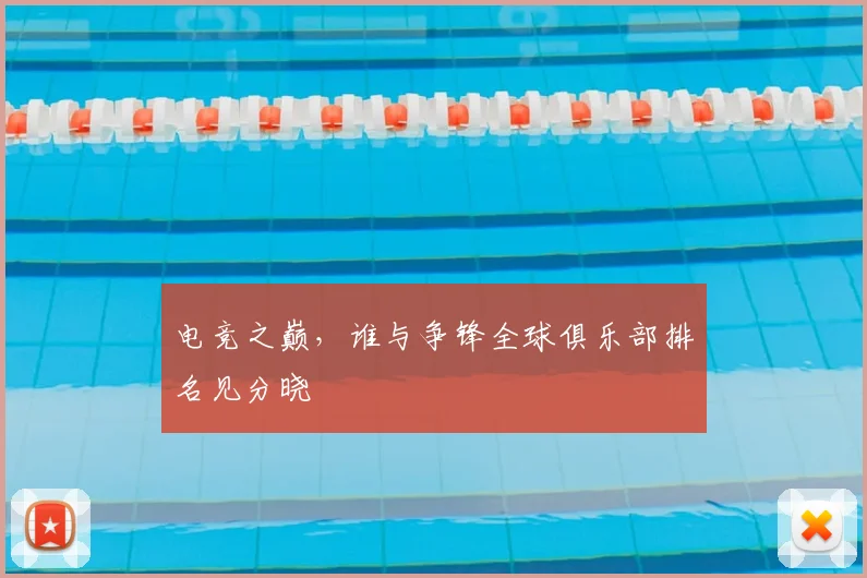 电竞之巅，谁与争锋全球俱乐部排名见分晓