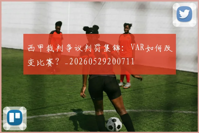 西甲裁判争议判罚集锦：VAR如何改变比赛？_20260529200711