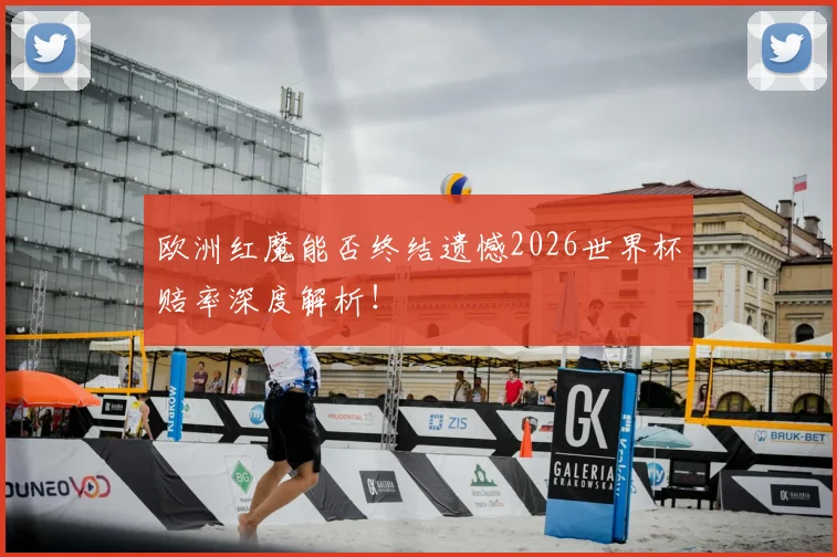 欧洲红魔能否终结遗憾2026世界杯赔率深度解析！