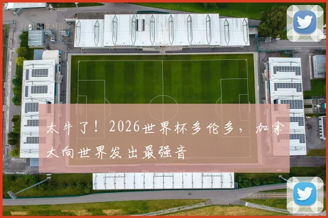 太牛了!2026世界杯多伦多,加拿大向世界发出最强音