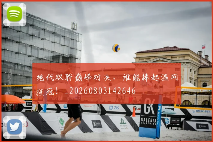 绝代双骄巅峰对决,谁能捧起温网桂冠!_20260803142646