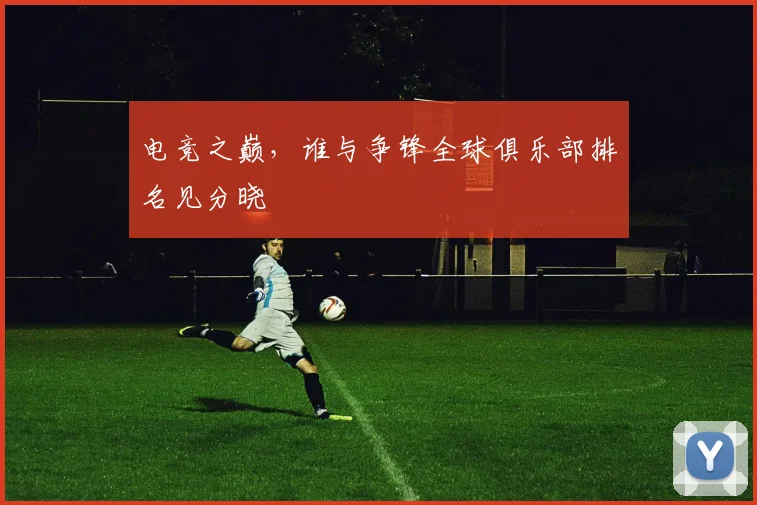 电竞之巅，谁与争锋全球俱乐部排名见分晓