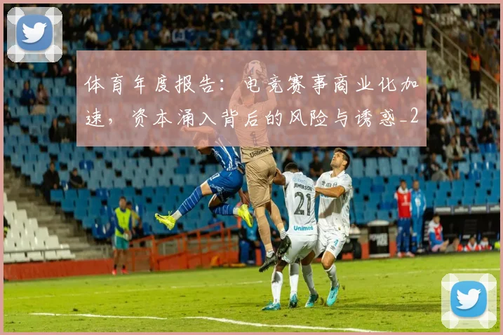 体育年度报告:电竞赛事商业化加速,资本涌入背后的风险与诱惑_20260718003507